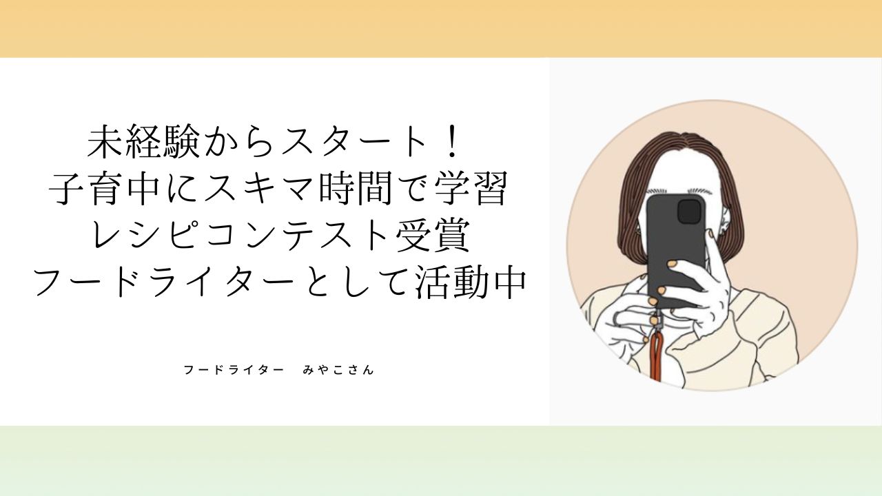 妊娠中にスタート！産休期間を学ぶ時間に活かし、フードライターとして活動できるように！【みやこさん】
